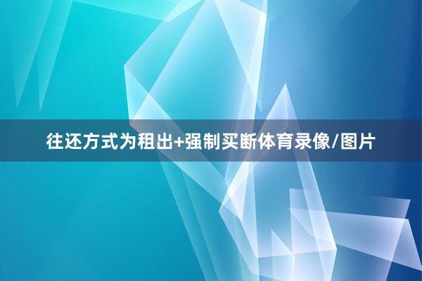 往还方式为租出+强制买断体育录像/图片