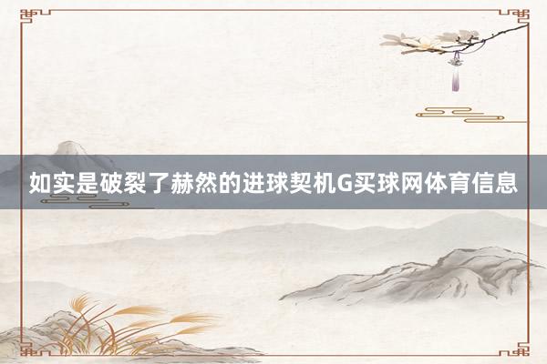 如实是破裂了赫然的进球契机G买球网体育信息