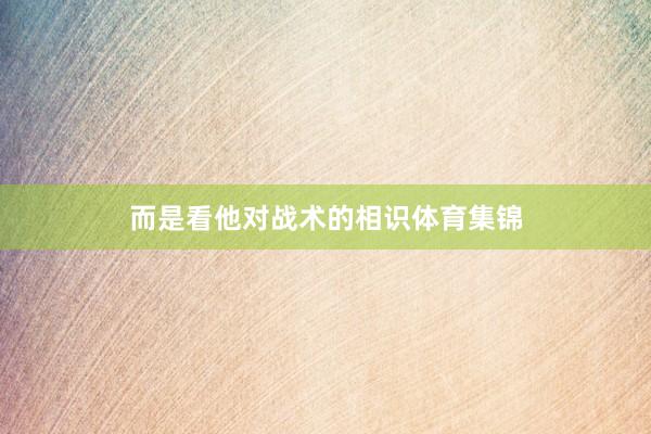 而是看他对战术的相识体育集锦