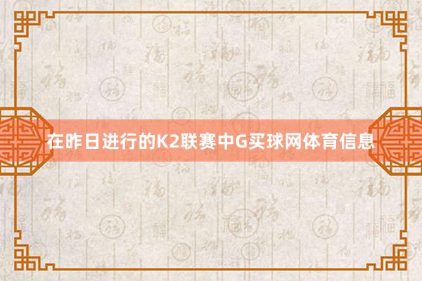 在昨日进行的K2联赛中G买球网体育信息