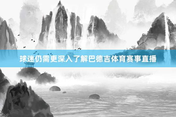 球迷仍需更深入了解巴德吉体育赛事直播