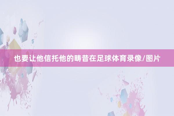 也要让他信托他的畴昔在足球体育录像/图片