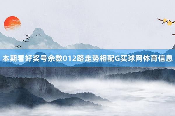 本期看好奖号余数012路走势相配G买球网体育信息
