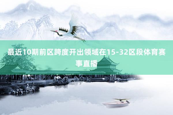 最近10期前区跨度开出领域在15-32区段体育赛事直播