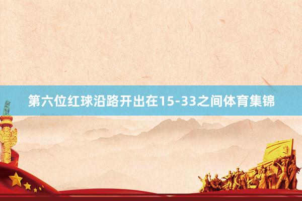 第六位红球沿路开出在15-33之间体育集锦