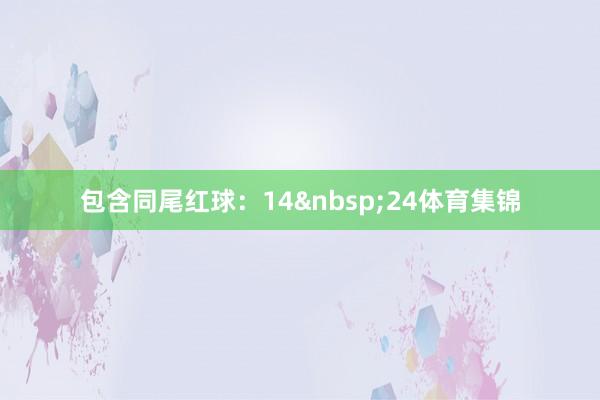 包含同尾红球：14&nbsp;24体育集锦