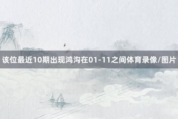 该位最近10期出现鸿沟在01-11之间体育录像/图片