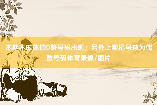 本期不时体恤0路号码出现；另外上期尾号球为偶数号码体育录像/图片