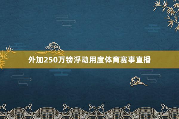 外加250万镑浮动用度体育赛事直播