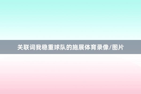 关联词我稳重球队的施展体育录像/图片