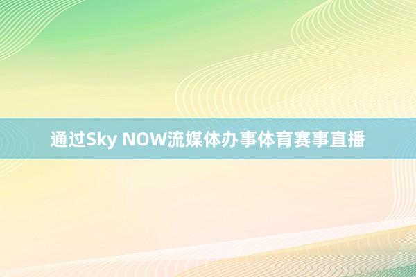 通过Sky NOW流媒体办事体育赛事直播