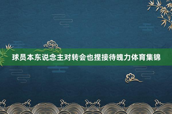 球员本东说念主对转会也捏接待魄力体育集锦