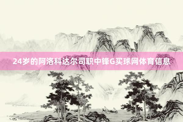 24岁的阿洛科达尔司职中锋G买球网体育信息