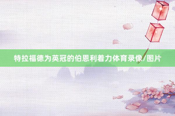 特拉福德为英冠的伯恩利着力体育录像/图片