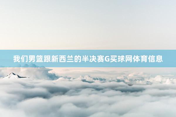 我们男篮跟新西兰的半决赛G买球网体育信息