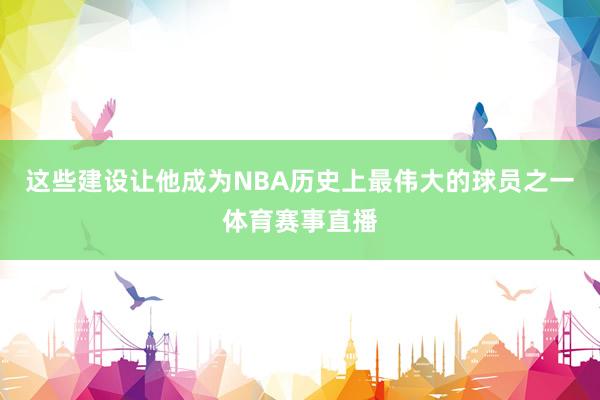 这些建设让他成为NBA历史上最伟大的球员之一体育赛事直播