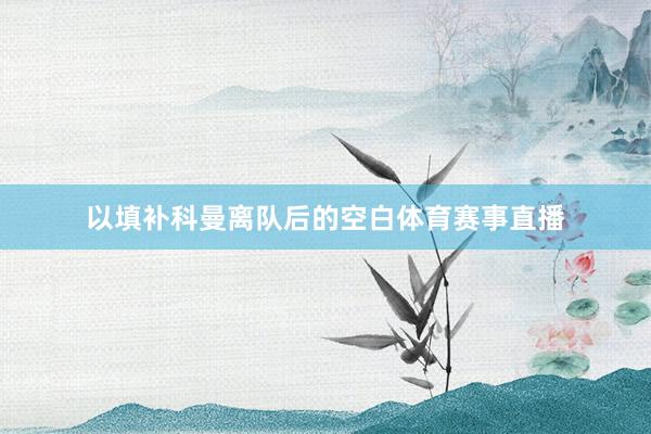 以填补科曼离队后的空白体育赛事直播