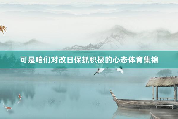 可是咱们对改日保抓积极的心态体育集锦