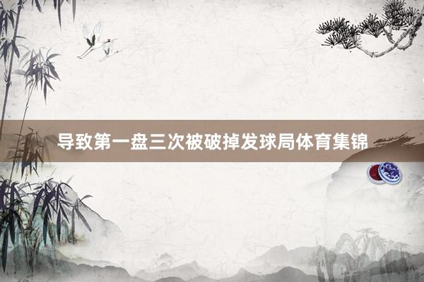 导致第一盘三次被破掉发球局体育集锦