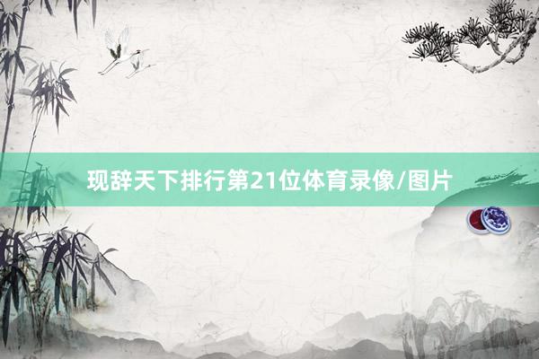 现辞天下排行第21位体育录像/图片