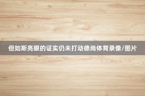 但如斯亮眼的证实仍未打动德尚体育录像/图片