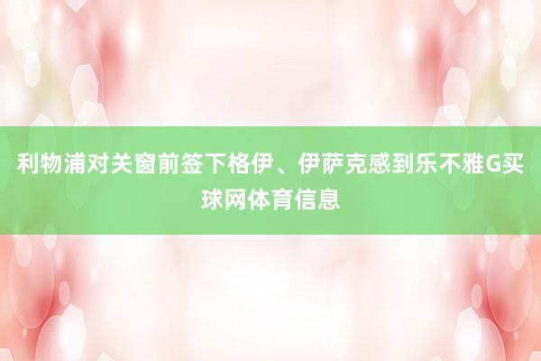 利物浦对关窗前签下格伊、伊萨克感到乐不雅G买球网体育信息