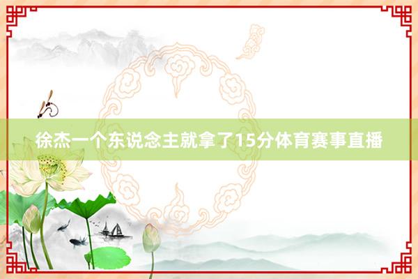 徐杰一个东说念主就拿了15分体育赛事直播