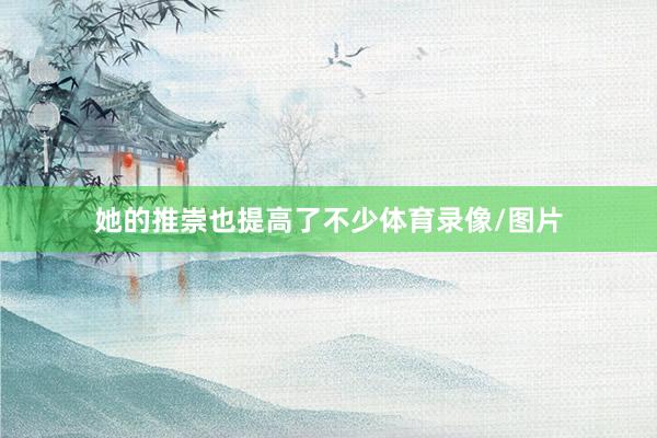 她的推崇也提高了不少体育录像/图片