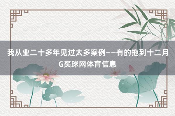 我从业二十多年见过太多案例——有的拖到十二月G买球网体育信息