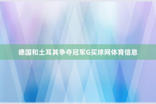 德国和土耳其争夺冠军G买球网体育信息