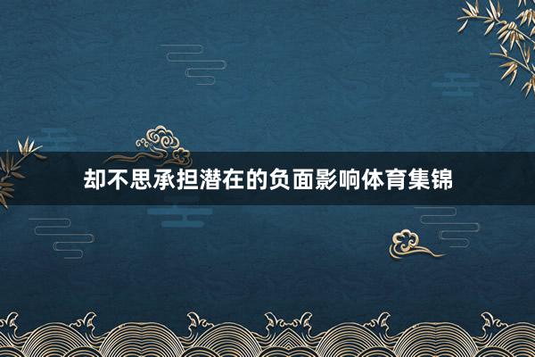 却不思承担潜在的负面影响体育集锦