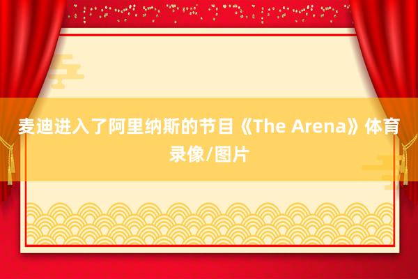 麦迪进入了阿里纳斯的节目《The Arena》体育录像/图片