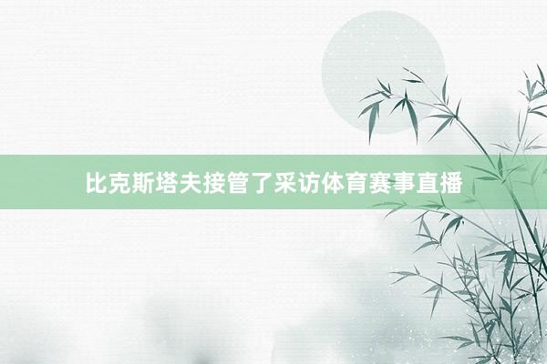 比克斯塔夫接管了采访体育赛事直播