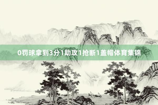 0罚球拿到3分1助攻1抢断1盖帽体育集锦
