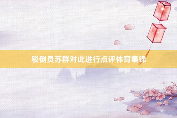 驳倒员苏群对此进行点评体育集锦