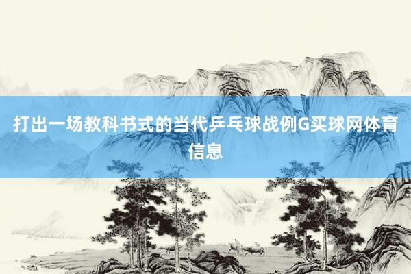 打出一场教科书式的当代乒乓球战例G买球网体育信息