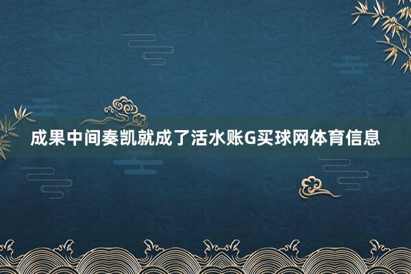 成果中间奏凯就成了活水账G买球网体育信息