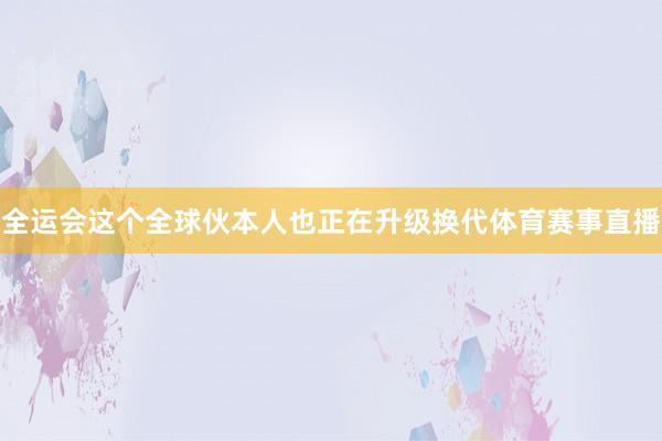 全运会这个全球伙本人也正在升级换代体育赛事直播