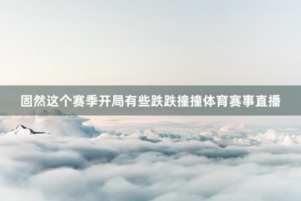 固然这个赛季开局有些跌跌撞撞体育赛事直播