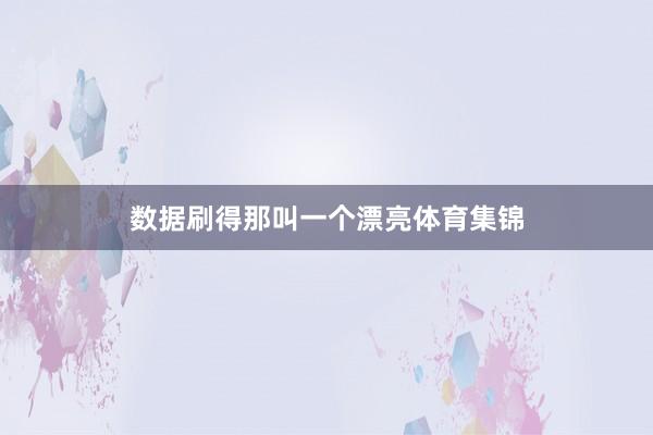 数据刷得那叫一个漂亮体育集锦