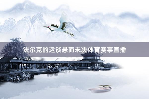 法尔克的运谈悬而未决体育赛事直播