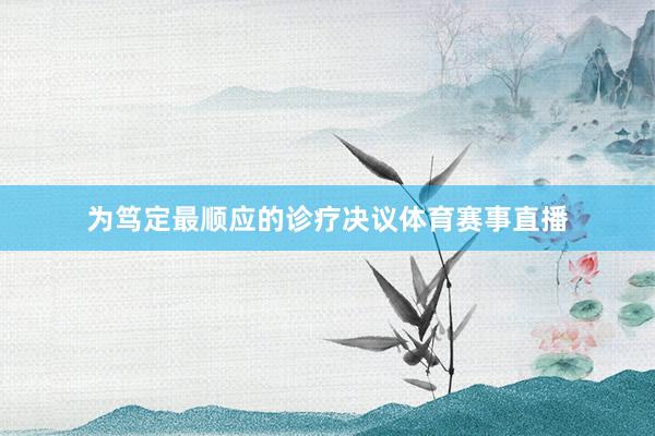 为笃定最顺应的诊疗决议体育赛事直播
