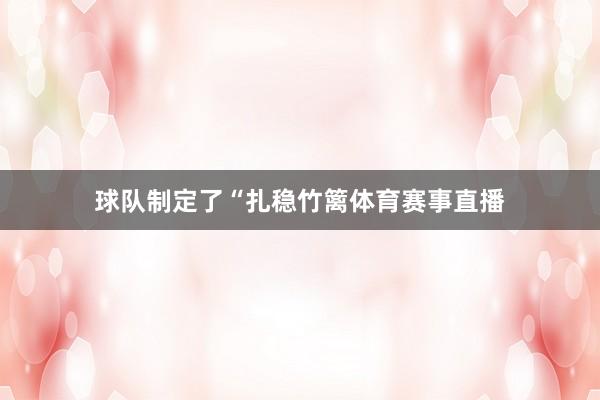 球队制定了“扎稳竹篱体育赛事直播
