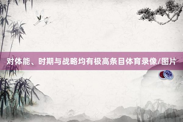 对体能、时期与战略均有极高条目体育录像/图片