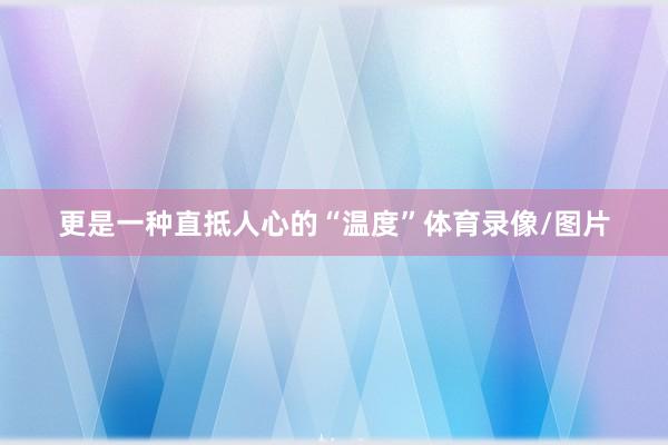 更是一种直抵人心的“温度”体育录像/图片