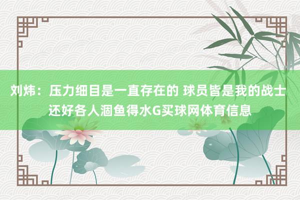 刘炜：压力细目是一直存在的 球员皆是我的战士 还好各人涸鱼得水G买球网体育信息