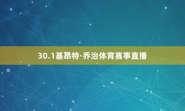 30.1基昂特·乔治体育赛事直播