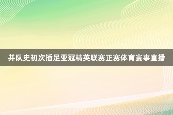 并队史初次插足亚冠精英联赛正赛体育赛事直播