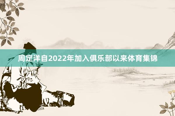 周定洋自2022年加入俱乐部以来体育集锦
