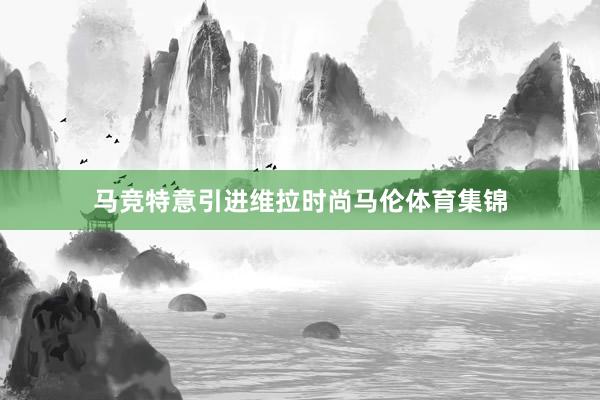马竞特意引进维拉时尚马伦体育集锦
